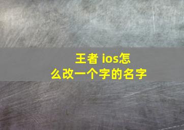 王者 ios怎么改一个字的名字